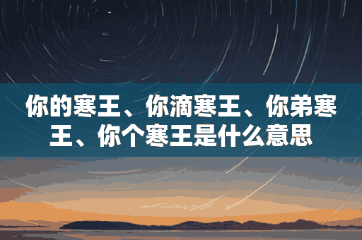 你的寒王、你滴寒王、你弟寒王、你个寒王是什么意思